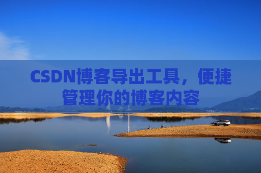 CSDN博客导出工具，便捷管理你的博客内容